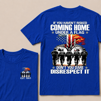 If You Haven't Risked Coming Home Under A Flag Don't You Dare Disrespect It Custom EST Veteran Tee